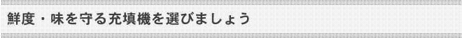 鮮度・味を守る充填機を選びましょう