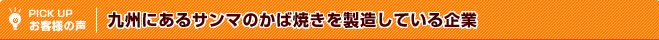 PICK UP（お客様の声）九州にあるサンマのかば焼きを製造している企業